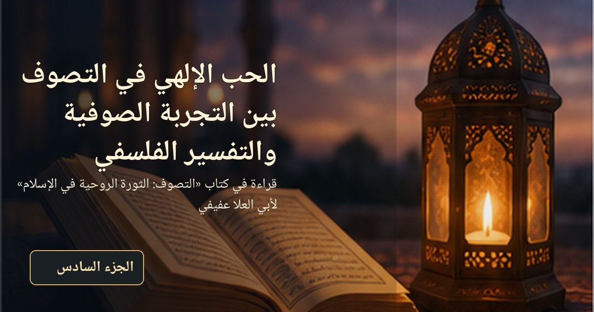 الحب الإلهي في التصوف بين التجربة الصوفية والتفسير الفلسفي عند أبي العلا عفيفي - الجزء السادس